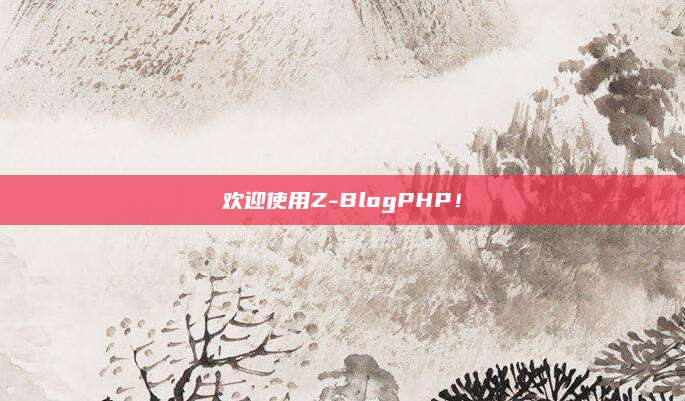 欢迎使用Z-BlogPHP！
