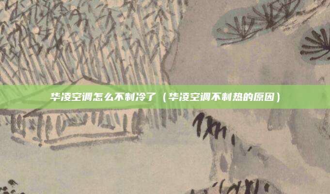 华凌空调怎么不制冷了(华凌空调不制热的原因)