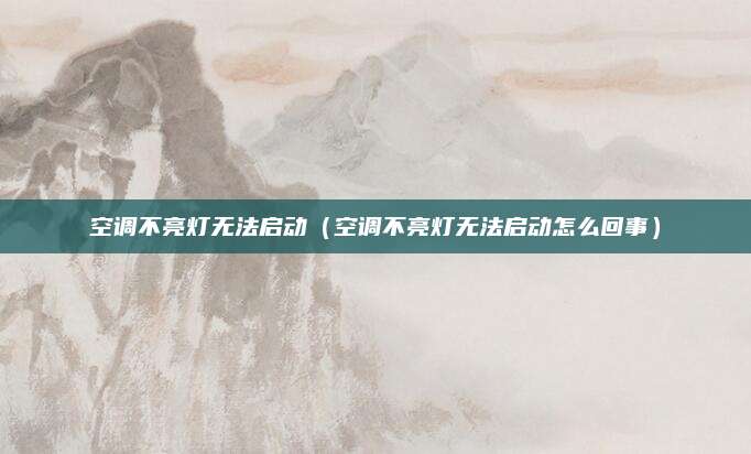 空调不亮灯无法启动（空调不亮灯无法启动怎么回事）