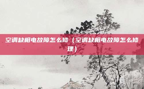 空调缺相电故障怎么修（空调缺相电故障怎么修理）
