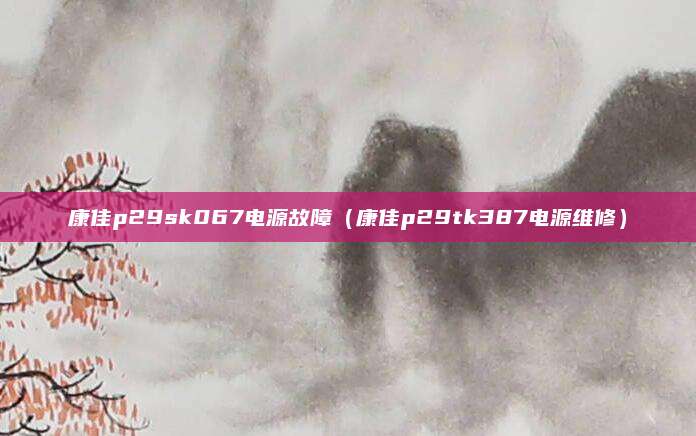 康佳p29sk067电源故障(康佳p29tk387电源维修)