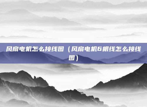 风扇电机怎么接线图(风扇电机6根线怎么接线图)