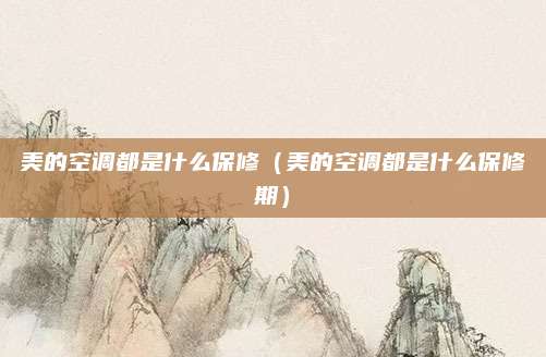 美的空调都是什么保修(美的空调都是什么保修期)