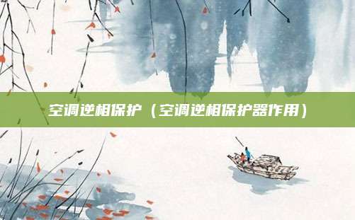 空调逆相保护(空调逆相保护器作用)