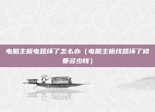 电脑主板电路坏了怎么办(电脑主板线路坏了修要多少钱)