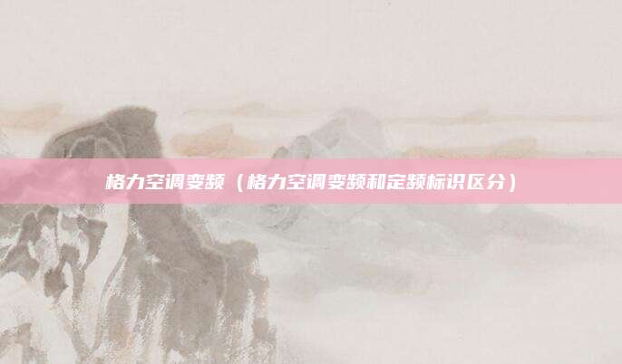 格力空调变频(格力空调变频和定频标识区分)