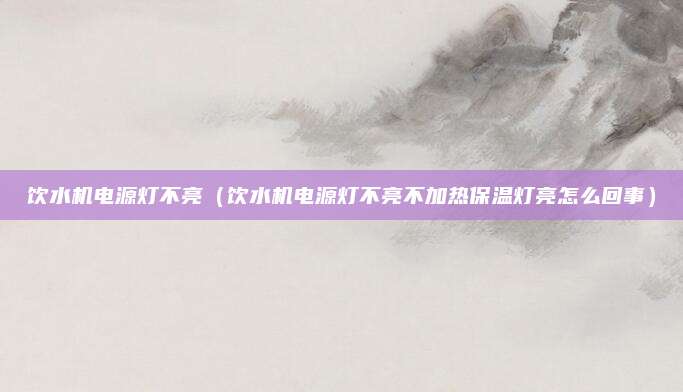 饮水机电源灯不亮(饮水机电源灯不亮不加热保温灯亮怎么回事)