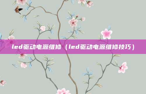 led驱动电源维修(led驱动电源维修技巧)