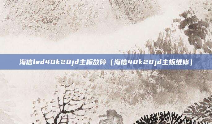 海信led40k20jd主板故障（海信40k20jd主板维修）