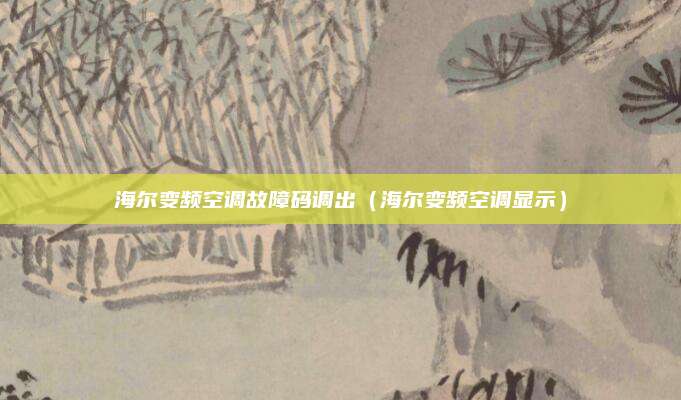海尔变频空调故障码调出(海尔变频空调显示)