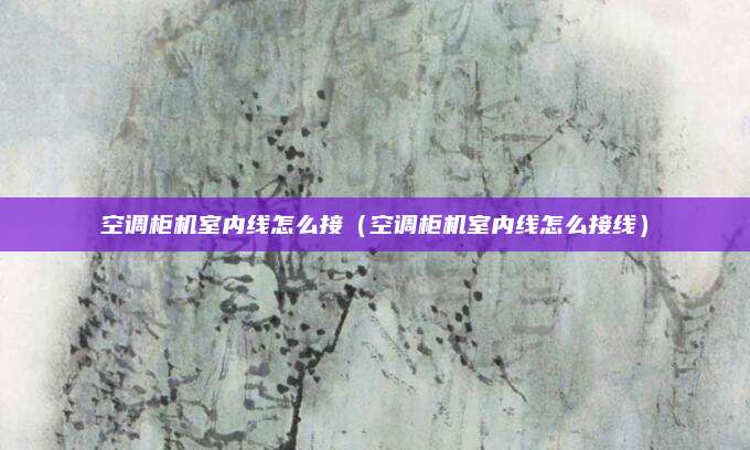 空调柜机室内线怎么接（空调柜机室内线怎么接线）