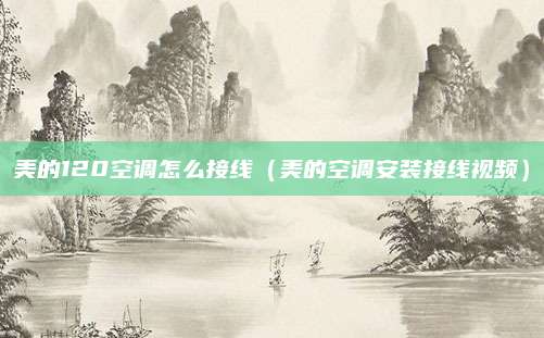 美的120空调怎么接线(美的空调安装接线视频)