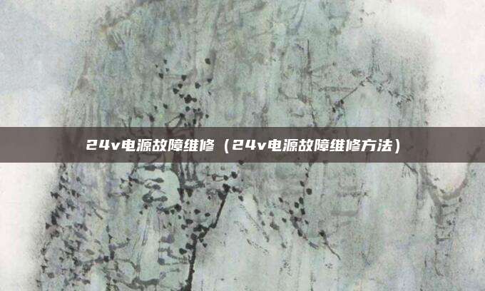 24v电源故障维修(24v电源故障维修方法)