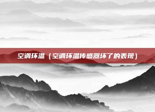 空调环温(空调环温传感器坏了的表现)