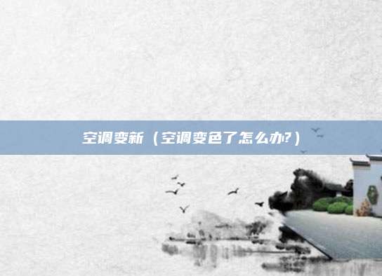 空调变新（空调变色了怎么办?）