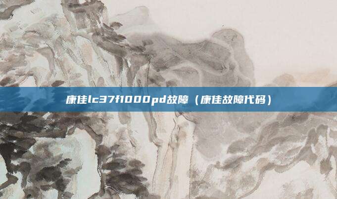 康佳lc37f1000pd故障（康佳故障代码）