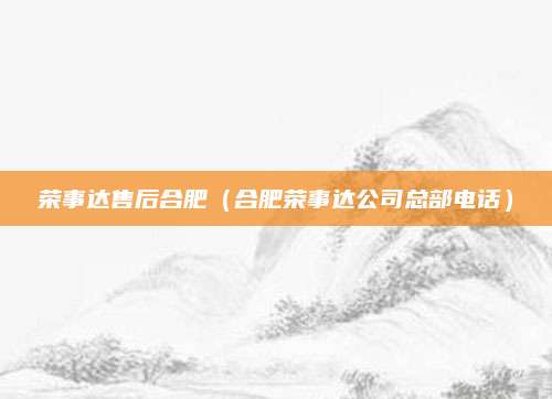 荣事达售后合肥（合肥荣事达公司总部电话）
