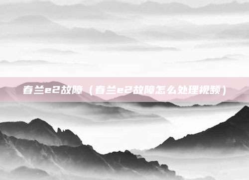 春兰e2故障(春兰e2故障怎么处理视频)