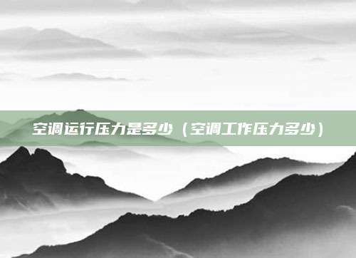 空调运行压力是多少(空调工作压力多少)