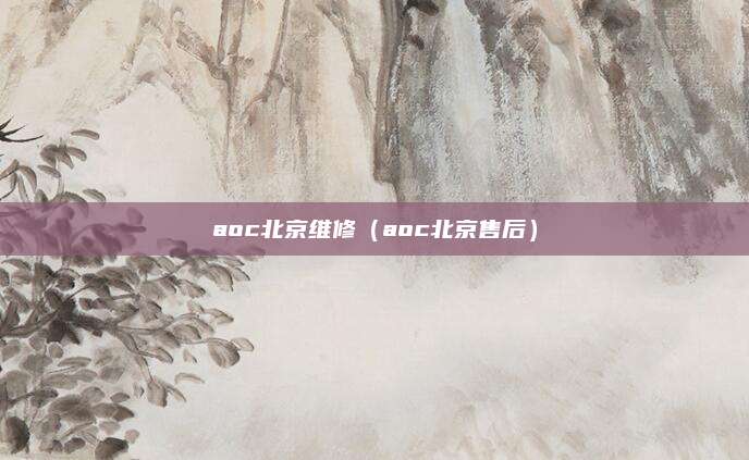aoc北京维修(aoc北京售后)