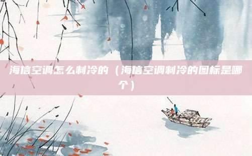 海信空调怎么制冷的(海信空调制冷的图标是哪个)