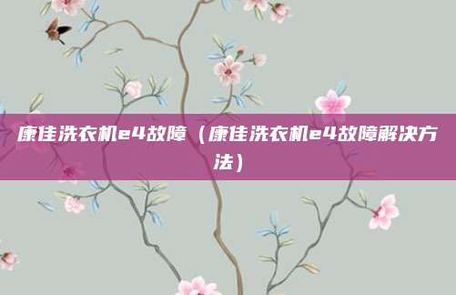 康佳洗衣机e4故障（康佳洗衣机e4故障解决方法）