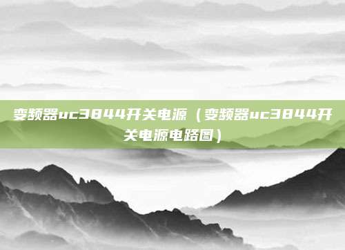 变频器uc3844开关电源(变频器uc3844开关电源电路图)