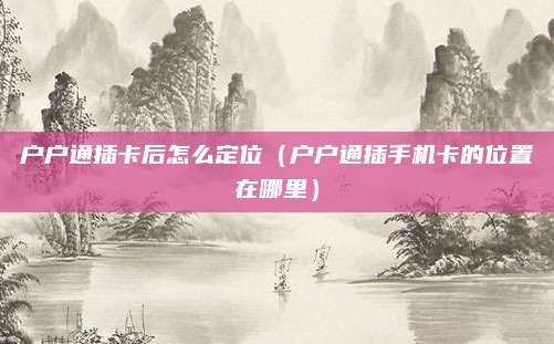 户户通插卡后怎么定位（户户通插手机卡的位置在哪里）
