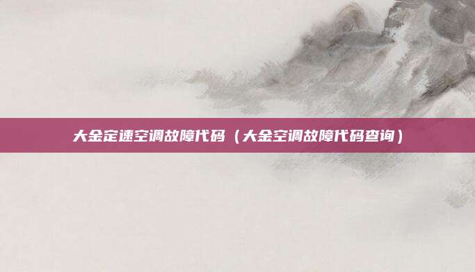 大金定速空调故障代码（大金空调故障代码查询）
