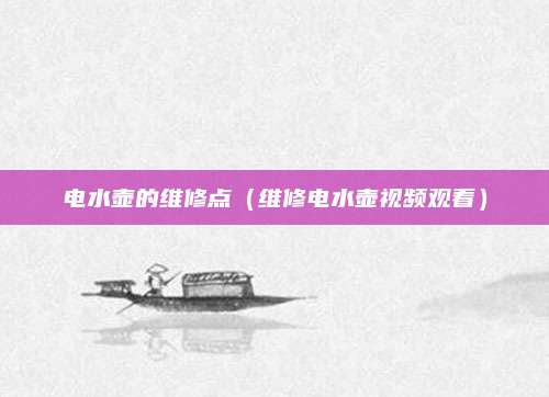 电水壶的维修点（维修电水壶视频观看）