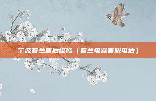 宁波春兰售后维修（春兰电器客服电话）