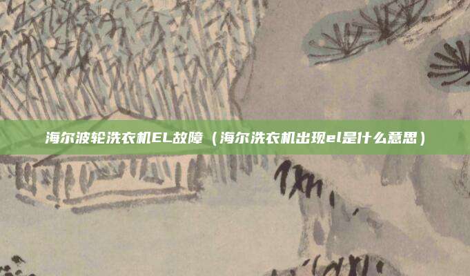 海尔波轮洗衣机EL故障（海尔洗衣机出现el是什么意思）