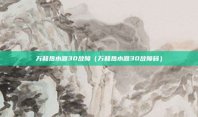 万和热水器30故障（万和热水器30故障码）