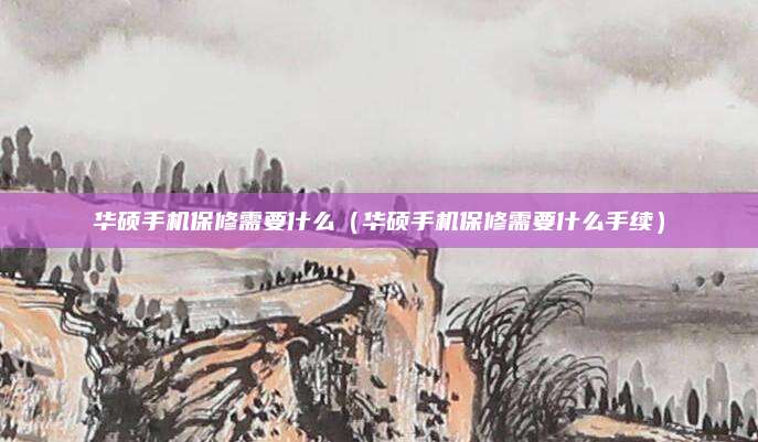 华硕手机保修需要什么（华硕手机保修需要什么手续）