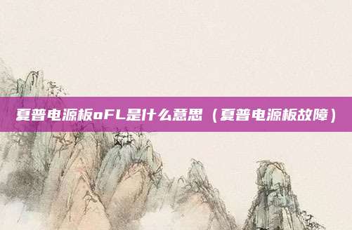 夏普电源板oFL是什么意思（夏普电源板故障）