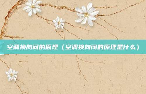 空调换向阀的原理（空调换向阀的原理是什么）