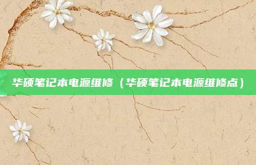 华硕笔记本电源维修（华硕笔记本电源维修点）