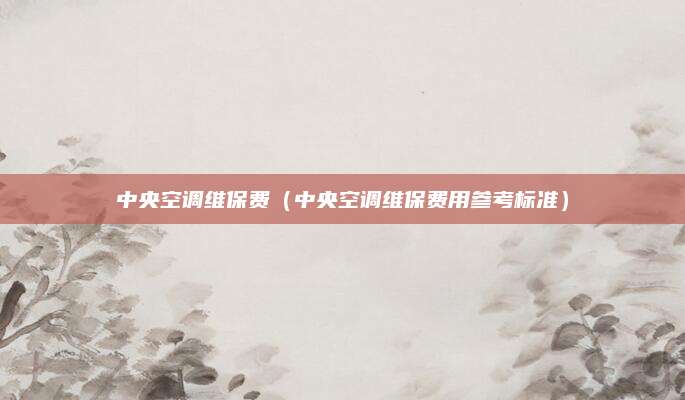 中央空调维保费（中央空调维保费用参考标准）