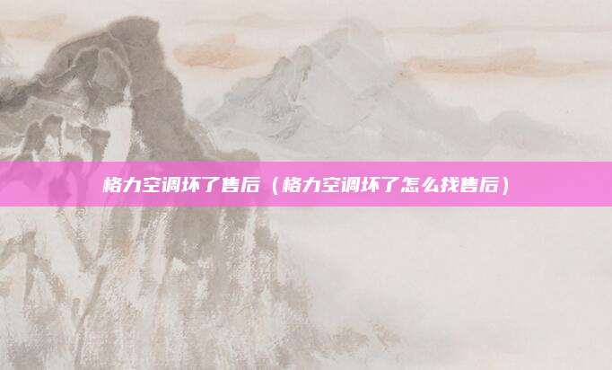 格力空调坏了售后(格力空调坏了怎么找售后)