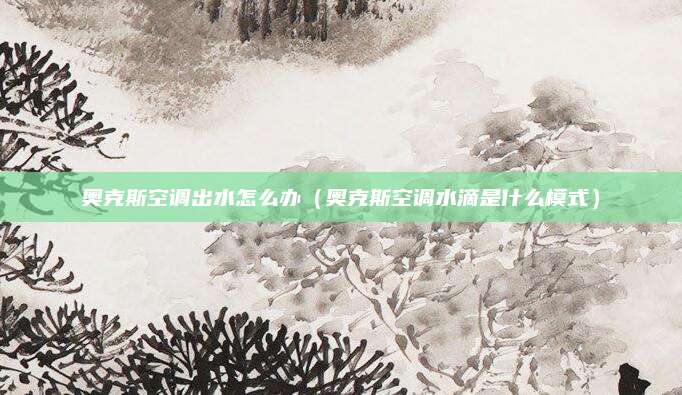 奥克斯空调出水怎么办（奥克斯空调水滴是什么模式）