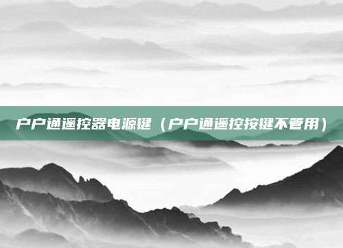 户户通遥控器电源键(户户通遥控按键不管用)