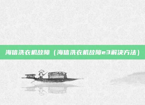 海信洗衣机故障(海信洗衣机故障e3解决方法)