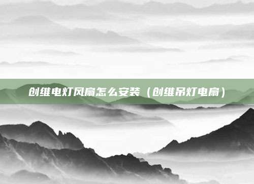 创维电灯风扇怎么安装(创维吊灯电扇)