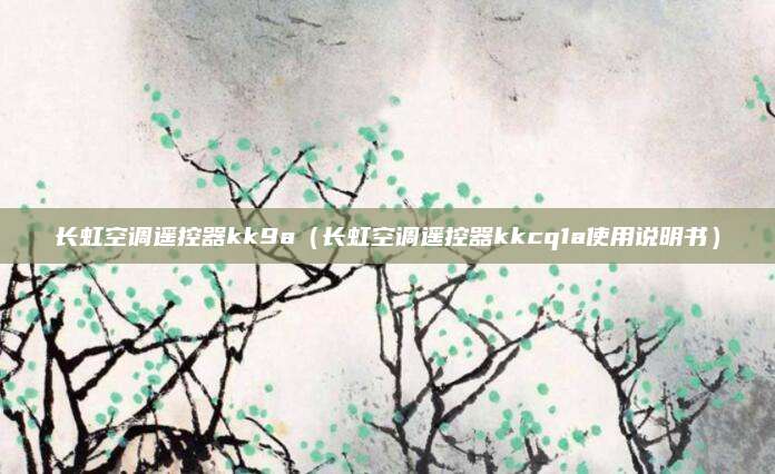 长虹空调遥控器kk9a（长虹空调遥控器kkcq1a使用说明书）