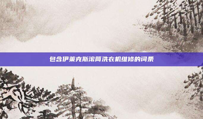 包含伊莱克斯滚筒洗衣机维修的词条