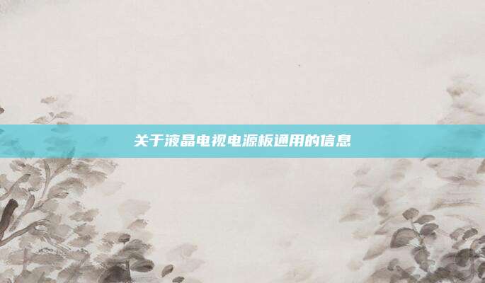 关于液晶电视电源板通用的信息