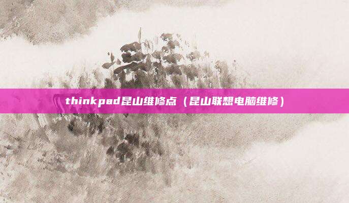 thinkpad昆山维修点（昆山联想电脑维修）