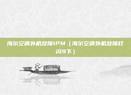海尔空调外机故障IPM（海尔空调外机故障灯闪9下）