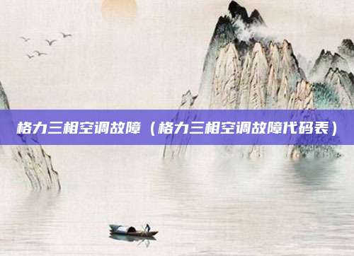 格力三相空调故障（格力三相空调故障代码表）