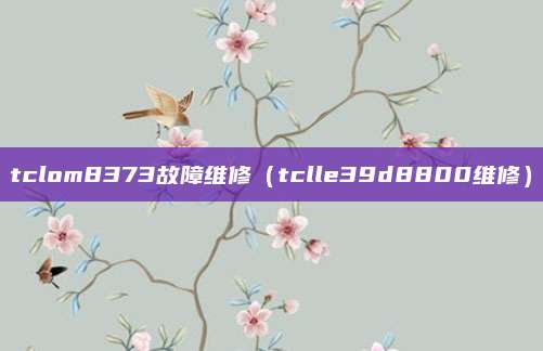 tclom8373故障维修（tclle39d8800维修）